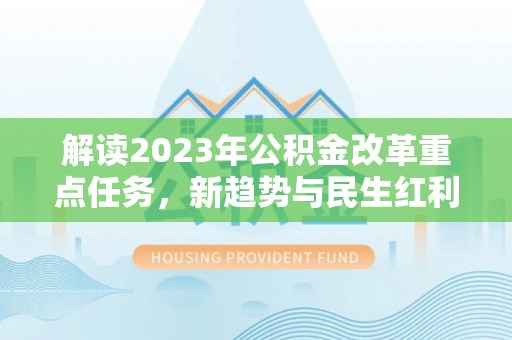 礼县解读2023年公积金改革重点任务，新趋势与民生红利