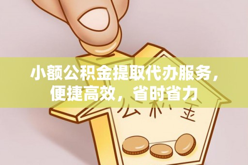 礼县小额公积金提取代办服务，便捷高效，省时省力