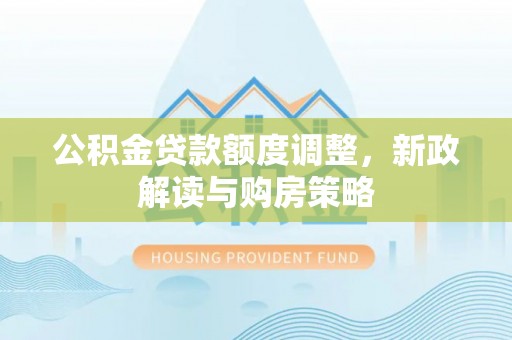 礼县公积金贷款额度调整，新政解读与购房策略