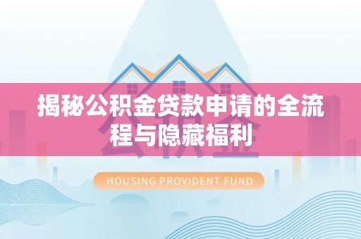 礼县揭秘公积金贷款申请的全流程与隐藏福利