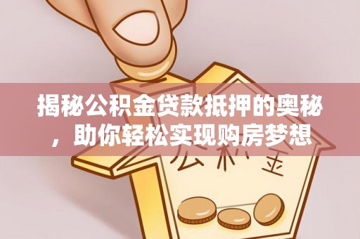 礼县揭秘公积金贷款抵押的奥秘，助你轻松实现购房梦想