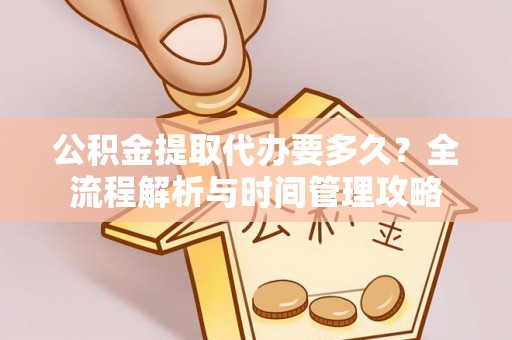 礼县公积金提取代办要多久？全流程解析与时间管理攻略