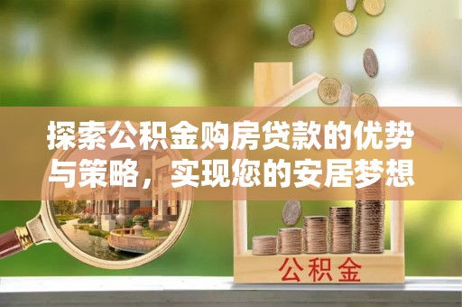 礼县探索公积金购房贷款的优势与策略，实现您的安居梦想