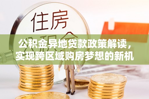 礼县公积金异地贷款政策解读，实现跨区域购房梦想的新机遇