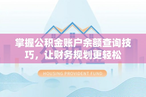 礼县掌握公积金账户余额查询技巧，让财务规划更轻松