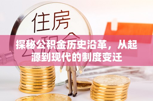 礼县探秘公积金历史沿革，从起源到现代的制度变迁