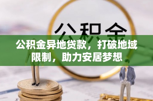礼县公积金异地贷款，打破地域限制，助力安居梦想