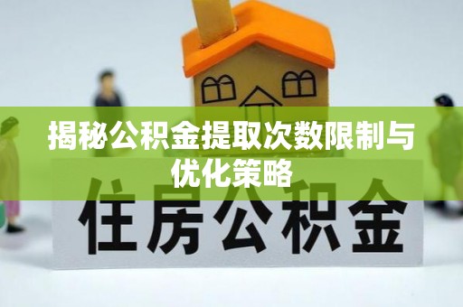 礼县揭秘公积金提取次数限制与优化策略