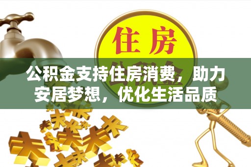 礼县公积金支持住房消费，助力安居梦想，优化生活品质