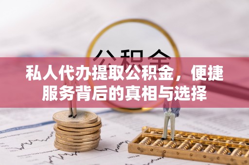 礼县私人代办提取公积金，便捷服务背后的真相与选择