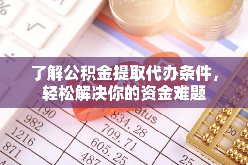 礼县了解公积金提取代办条件，轻松解决你的资金难题