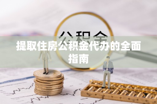 礼县提取住房公积金代办的全面指南