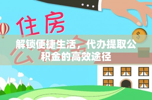 礼县解锁便捷生活，代办提取公积金的高效途径