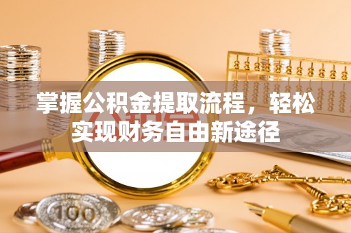 礼县掌握公积金提取流程，轻松实现财务自由新途径