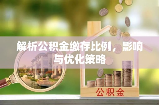 礼县解析公积金缴存比例，影响与优化策略