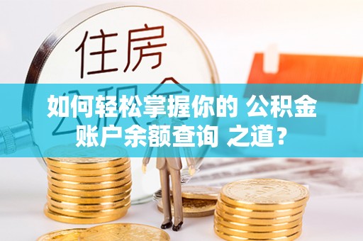 礼县如何轻松掌握你的 公积金账户余额查询 之道？