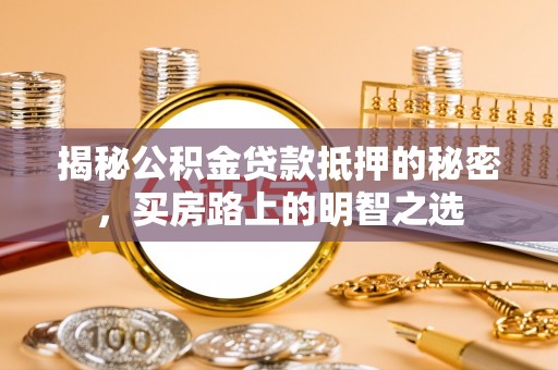 礼县揭秘公积金贷款抵押的秘密，买房路上的明智之选