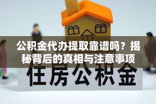礼县公积金代办提取靠谱吗？揭秘背后的真相与注意事项